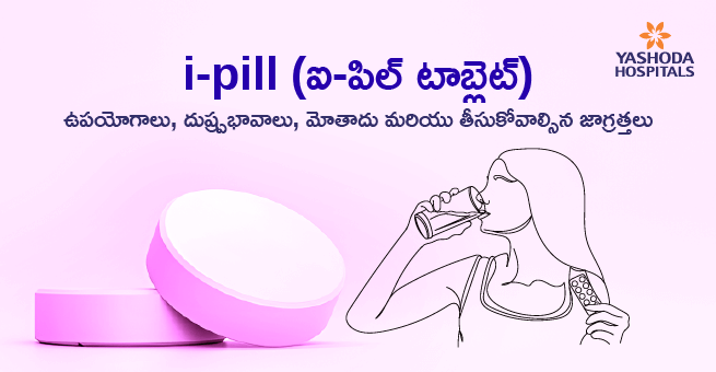 i-pill (ఐ-పిల్ టాబ్లెట్): ఉపయోగాలు, దుష్ప్రభావాలు, మోతాదు మరియు తీసుకోవాల్సిన జాగ్రత్తలు
