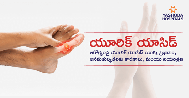 యూరిక్ యాసిడ్: ఆరోగ్యంపై యూరిక్ యాసిడ్ యొక్క ప్రభావం, అసమతుల్యతలకు కారణాలు, మరియు నియంత్రణ